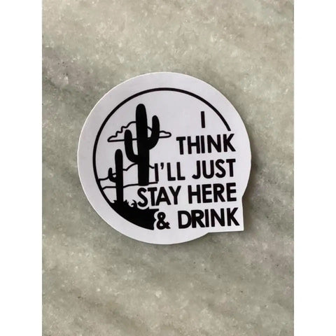 I Think I’ll Stay Here & Drink Sticker